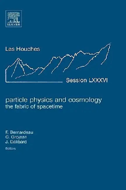 Particle Physics and Cosmology: The Fabric of Spacetime: Lecture Notes of the Les Houches Summer School 2006 Volume 86 by Francis Bernardeau, Christophe Grojean, Jean Dalibard