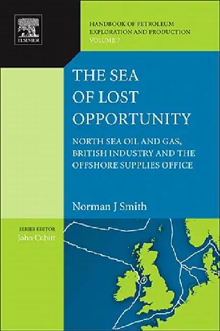 The Sea of Lost Opportunity: North Sea Oil and Gas, British Industry and the Offshore Supplies Office by Norman J. Smith