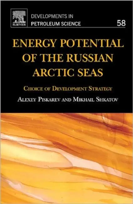 Energy Potential of the Russian Arctic Seas: Choice of Development Strategy Volume 58 by Alexey Piskarev, Mikhail Shkatov
