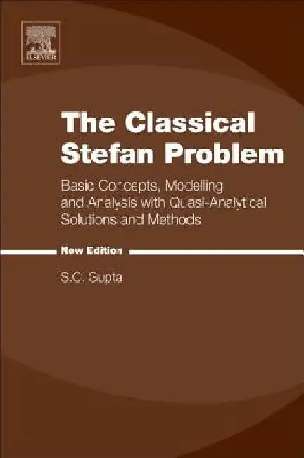 The Classical Stefan Problem: Basic Concepts, Modelling and Analysis with Quasi-Analytical Solutions and Methods by S. C. Gupta