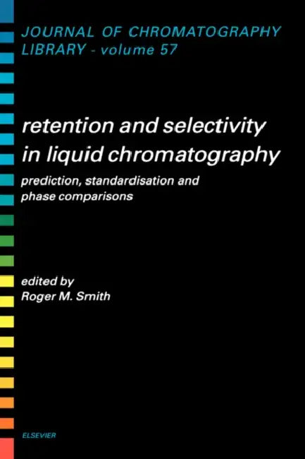 Retention and Selectivity in Liquid Chromatography: Prediction, Standardisation and Phase Comparisons Volume 57 by R. M. Smith