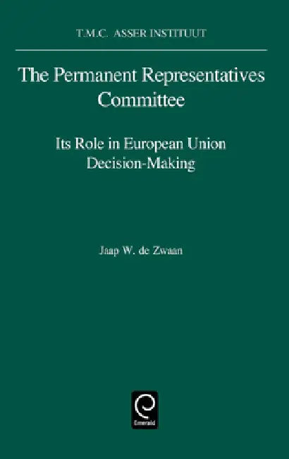 The Permanent Representatives Committee: Its Role in European Union Decision-Making by J. W. de Zwaan, T. M. C. Asser Instituut