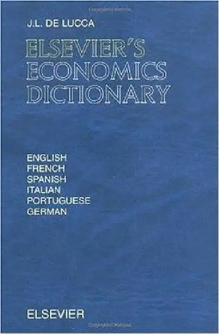 Elsevier's Economics Dictionary: In English, French, Spanish, Italian, Portuguese and German by J. L. de Lucca