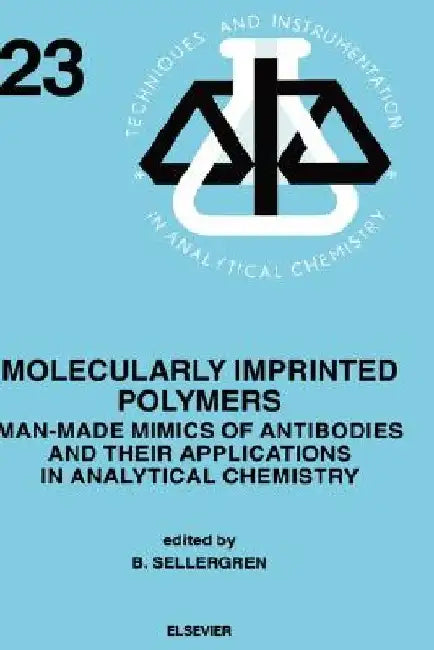 Molecularly Imprinted Polymers: Man-Made Mimics of Antibodies and Their Application in Analytical Chemistry Volume 23 by B. Sellergren