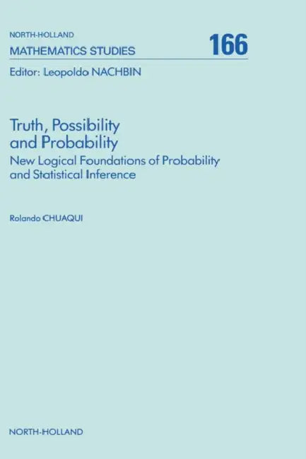 Truth, Possibility and Probability: New Logical Foundations of Probability and Statistical Inference Volume 166 by R. Chuaqui