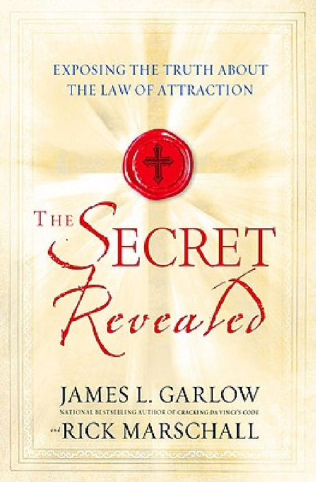 The Secret Revealed: Exposing the Truth About the Law of Attraction by James L. Garlow