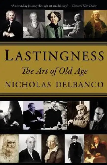 Lastingness: The Art of Old Age by Nicholas Delbanco