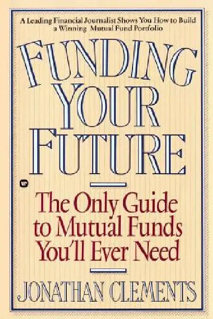 Funding Your Future: The Only Guide to Mutual Funds You'll Ever Need by Jonathan Clements