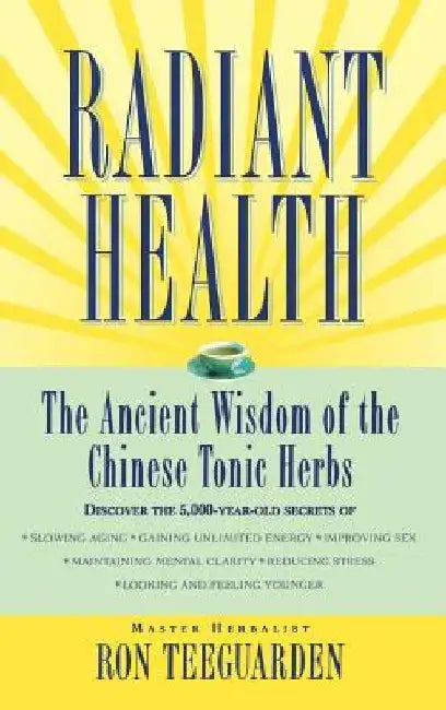 Radiant Health: The Ancient Wisdom of the Chinese Tonic Herbs by Ron Teeguarden