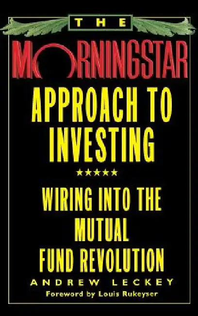 The Morningstar Approach to Investing: Wiring Into the Mutual Fund Revolution by Andrew Leckey