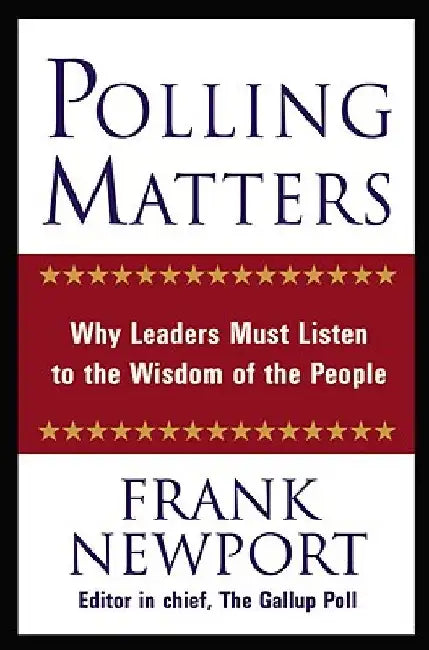 Polling Matters: Why Leaders Must Listen to the Wisdom of the People by Frank Newport