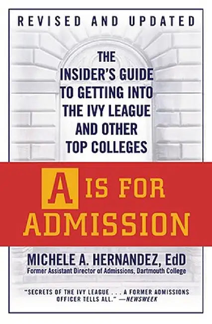 A is for Admission: The Insider's Guide to Getting Into the Ivy League and Other Top Colleges by Michele A. Hernandez
