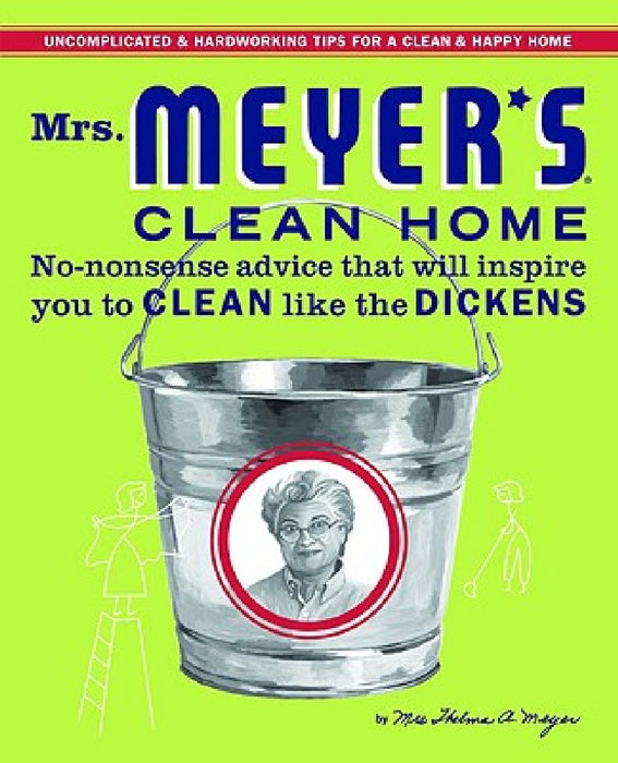 Mrs. Meyer's Clean Home: No-Nonsense Advice That Will Inspire You to Clean Like the Dickens by Thelma Meyer