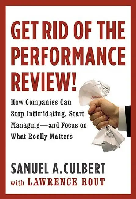 Get Rid of the Performance Review!: How Companies Can Stop Intimidating Start... by Samuel A. Culbert