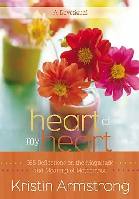 Heart of My Heart: 365 Reflections on the Magnitude and Meaning of Motherhood by Kristin Armstrong