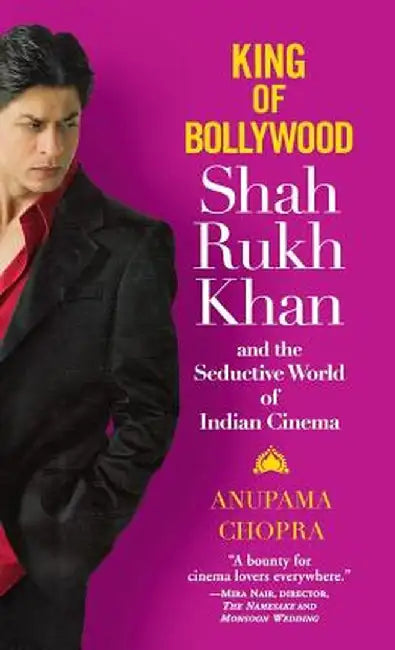 King Of Bollywood: Shah Rukh Khan and the Seductive World of Indian Cinema by Anupama Chopra