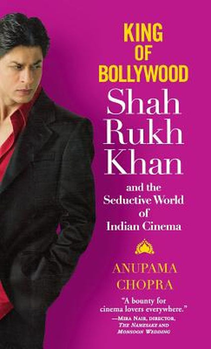 King Of Bollywood: Shah Rukh Khan and the Seductive World of Indian Cinema by Anupama Chopra