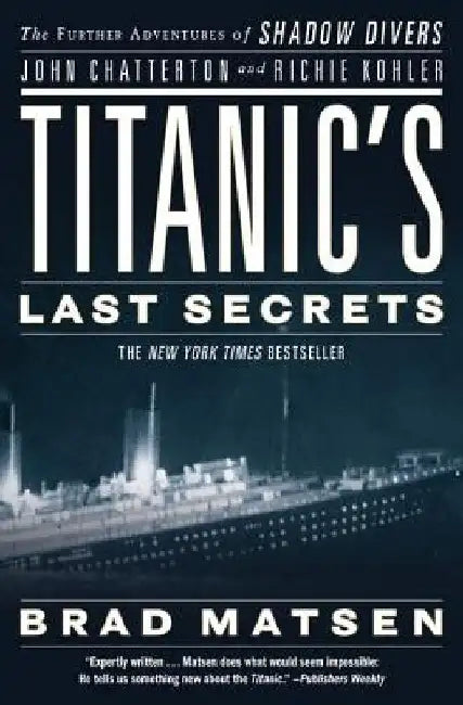 Titanic's Last Secrets: The Further Adventures of Shadow Divers John Chatterton and Richie Kohler by Brad Matsen