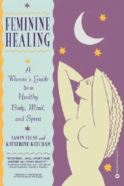 Feminine Healing: A Woman's Guide to a Healthy Body, Mind, and Spirit by Jason Elias