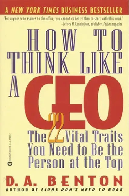 How to Think Like a CEO: The 22 Vital Traits You Need to Be the Person at the Top by D. A. Benton