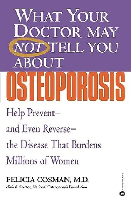 What Your Doctor May Not Tell You about Osteoporosis: Help Prevent--And Even Reverse--The Disease That Burdens Millions of Women by Felicia Cosman