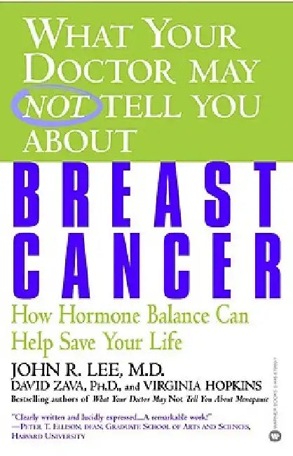 What Your Doctor May Not Tell You about Breast Cancer: How Hormone Balance Can Help Save Your Life by John R. Lee