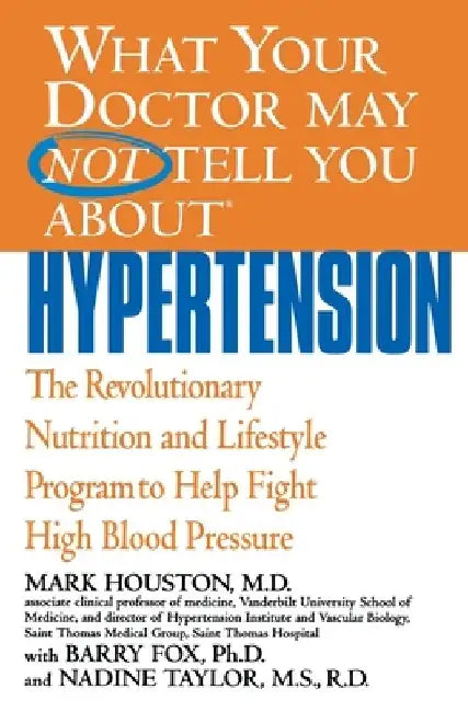 What Your Doctor May Not Tell You about Hypertension: The Revolutionary Nutrition and Lifestyle Program to Help Fight High Blood Pressure by Mark Houston