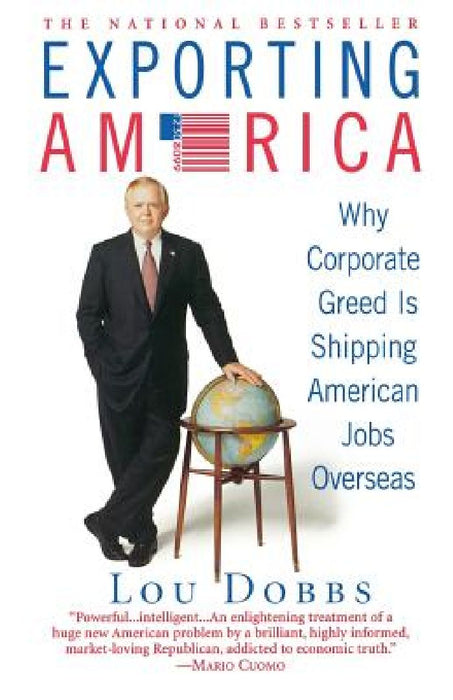 Exporting America: Why Corporate Greed Is Shipping American Jobs Overseas by Lou Dobbs