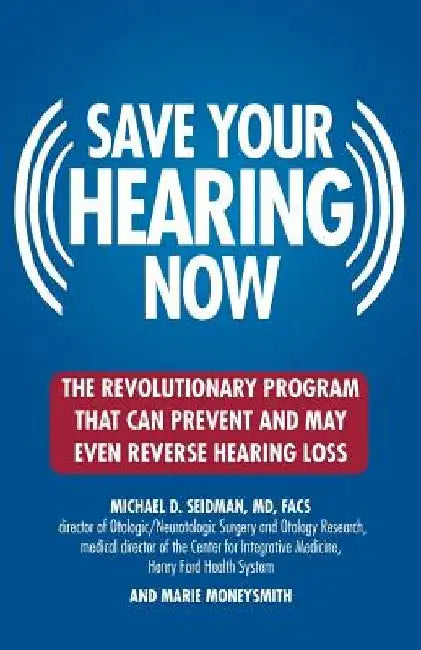Save Your Hearing Now: The Revolutionary Program That Can Prevent and May Even Reverse Hearing Loss by Michael D. Seidman