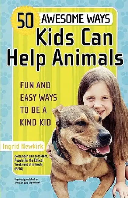 50 Awesome Ways Kids Can Help Animals: Fun and Easy Ways to Be a Kind Kid by Ingrid Newkirk