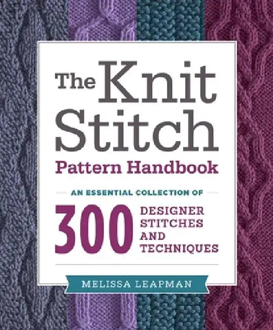The Knit Stitch Pattern Handbook: An Essential Collection of 300 Designer Stitches and Techniques by Melissa Leapman