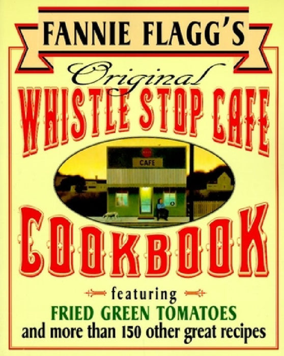 Fannie Flagg's Original Whistle Stop Cafe Cookbook: Featuring: Fried Green Tomatoes, Southern Barbecue, Banana Split Cake, and Manyother Great Recipes by Fannie Flagg