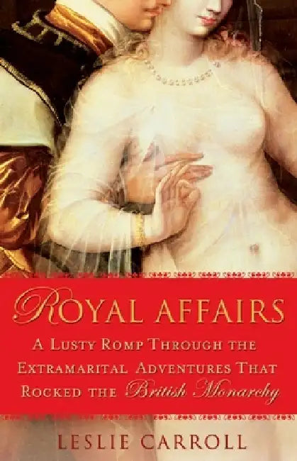 Royal Affairs: A Lusty Romp Through the Extramarital Adventures That Rocked the British Monarchy by Leslie Carroll