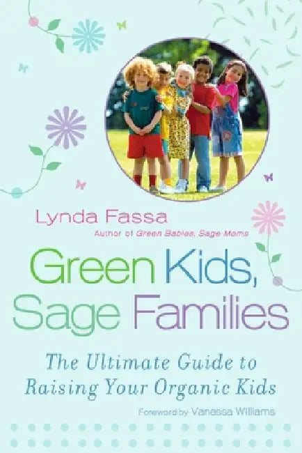 Green Kids, Sage Families: The Ultimate Guide to Raising Your Organic Kids by Lynda Fassa