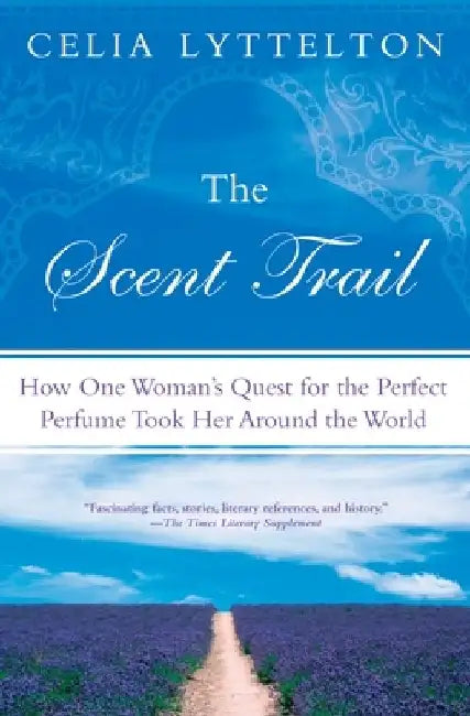 The Scent Trail: How One Woman's Quest for the Perfect Perfume Took Her Around the World by Celia Lyttelton
