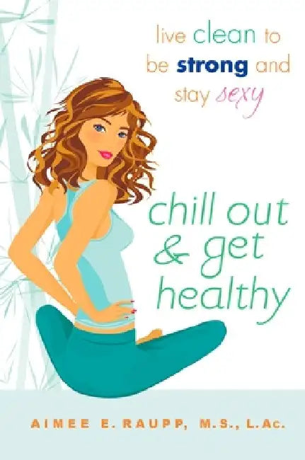 Chill Out and Get Healthy: Chill Out and Get Healthy: Live Clean to Be Strong and Stay Sexy by Aimee E. Raupp
