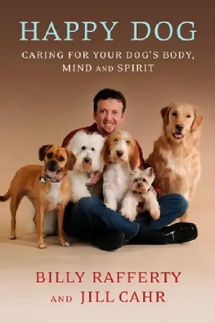 Happy Dog: Caring For Your Dog's Body, Mind and Spirit by Billy Rafferty