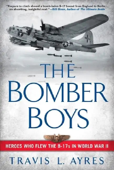 The Bomber Boys: Heroes Who Flew the B-17s in World War II by Travis L. Ayres