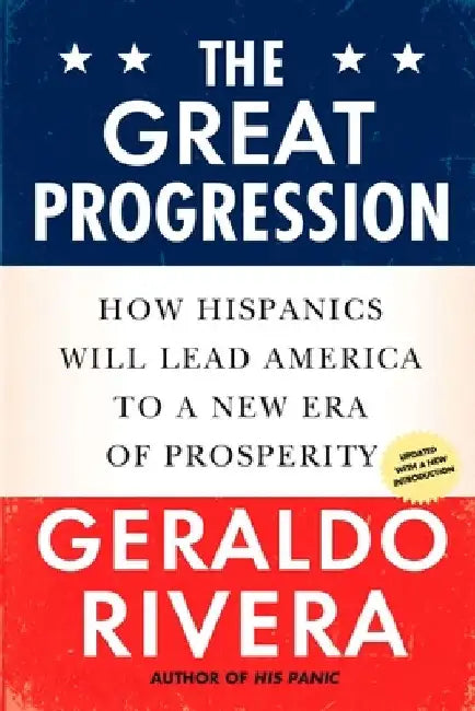 The Great Progression: How Hispanics Will Lead America to a New Era of Prosperity by Geraldo Rivera