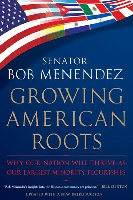 Growing American Roots: Why Our Nation Will Thrive as Our Largest Minority Flourishes by Bob Menendez
