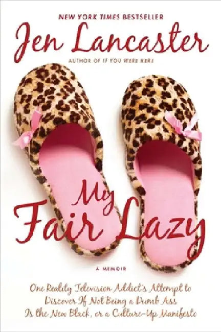 My Fair Lazy: One Reality Television Addict's Attempt to Discover If Not Being A Dumb Ass Is the New Black; Or, A Culture-Up Manifesto by Jen Lancaster