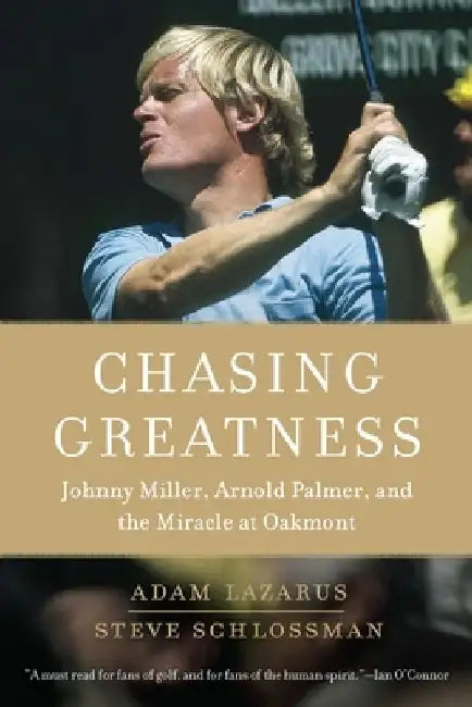 Chasing Greatness: Johnny Miller, Arnold Palmer, and the Miracle at Oakmont by Adam Lazarus