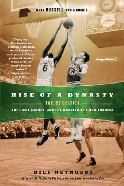 Rise of a Dynasty: Rise of a Dynasty: The '57 Celtics, the First Banner, and the Dawning of a New America by Bill Reynolds