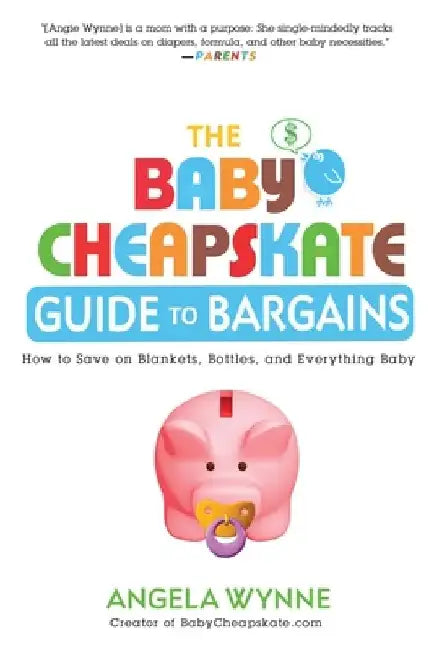 The Baby Cheapskate Guide to Bargains: How to Save on Blankets, Bottles, and Everything Baby by Angela Wynne