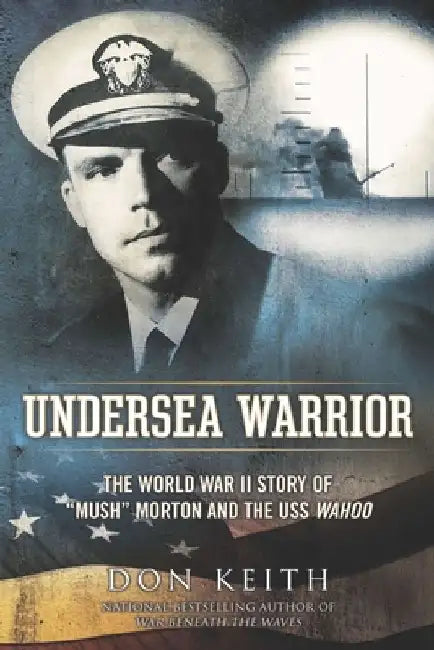 Undersea Warrior: The World War II Story of Mush Morton and the USS Wahoo by Don Keith