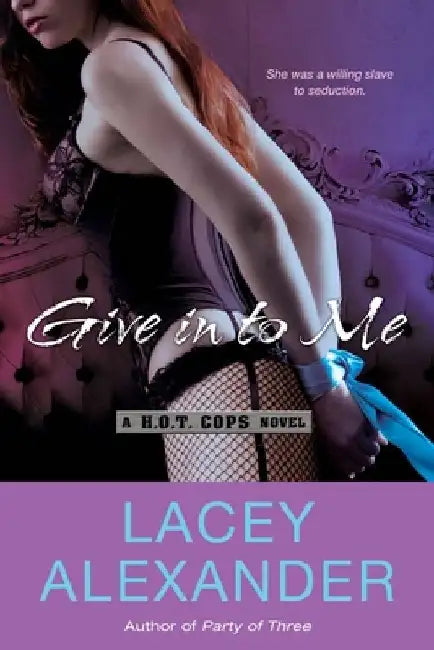 Give in To Me: A H.O.T. Cops Novel by Lacey Alexander