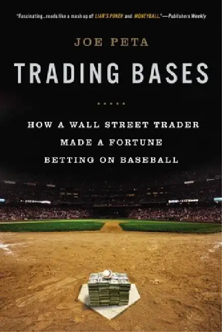 Trading Bases: How a Wall Street Trader Made a Fortune Betting on Baseball by Joe Peta