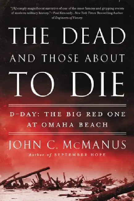 The Dead and Those about to Die: D-Day: The Big Red One at Omaha Beach by John C. McManus