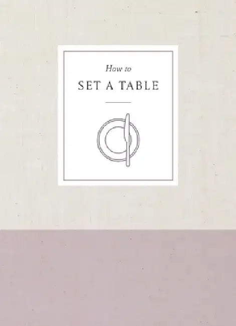 How to Set a Table: Inspiration, Ideas, and Etiquette for Hosting Friends and Family by Potter Gift