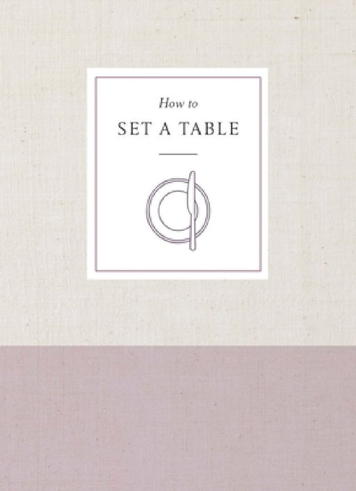 How to Set a Table: Inspiration, Ideas, and Etiquette for Hosting Friends and Family by Potter Gift